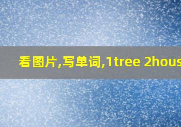 看图片,写单词,1tree 2house